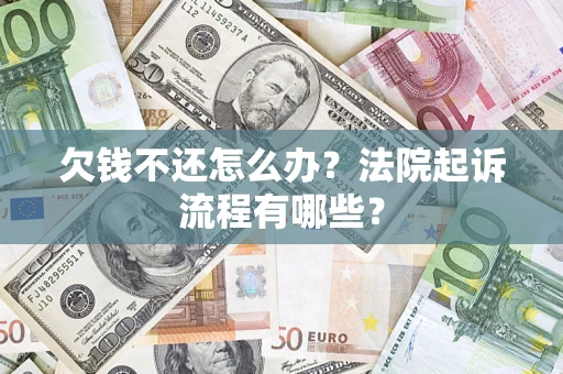 济南欠钱不还怎么办?法院起诉流程有哪些? 济南欠钱不还怎么办?法院起诉流程有哪些?